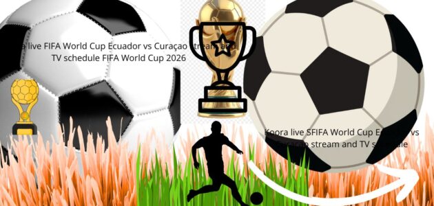بث مباشر لمواجهة الإكوادور ضد كوراساو قنوات البث والتشكيلات – كأس العالم لكرة القدم 2026